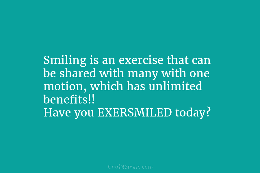 Smiling is an exercise that can be shared with many with one motion, which has...