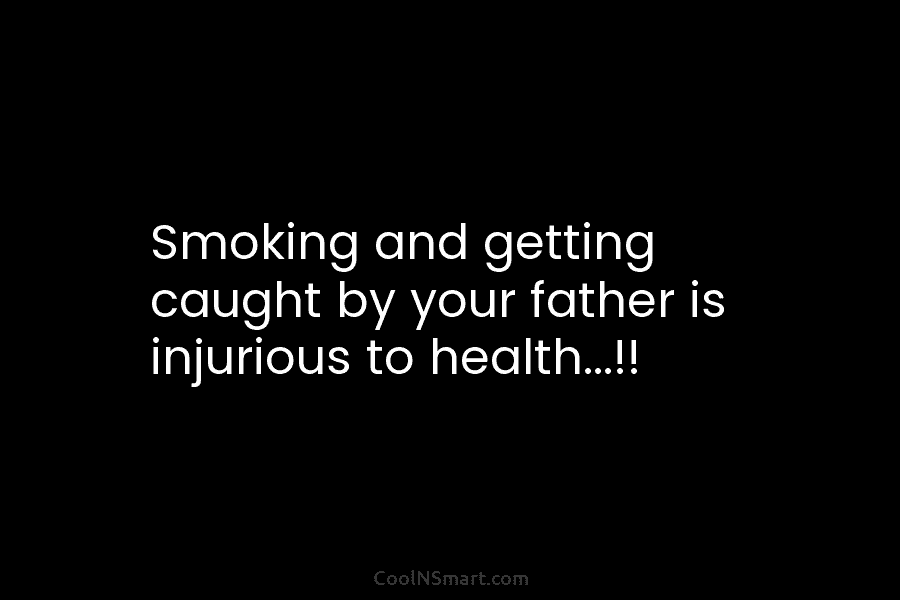 Smoking and getting caught by your father is injurious to health…!!