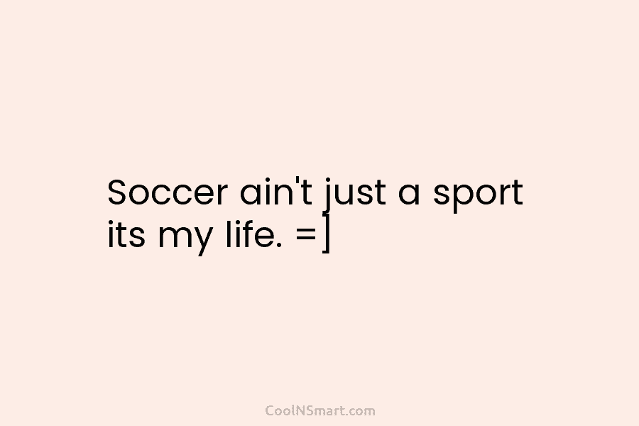 Soccer ain’t just a sport its my life. =]