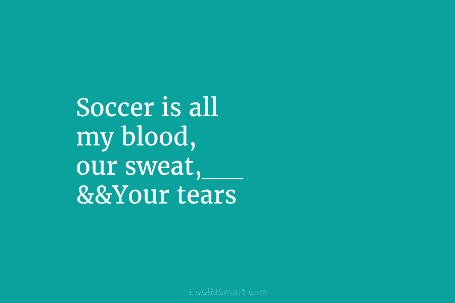 Soccer is all my blood, our sweat,__ &&Your tears