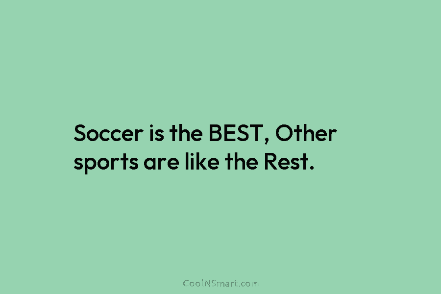 Soccer is the BEST, Other sports are like the Rest.
