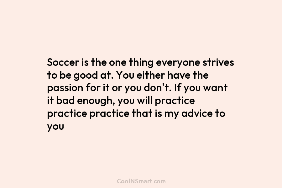 Soccer is the one thing everyone strives to be good at. You either have the...