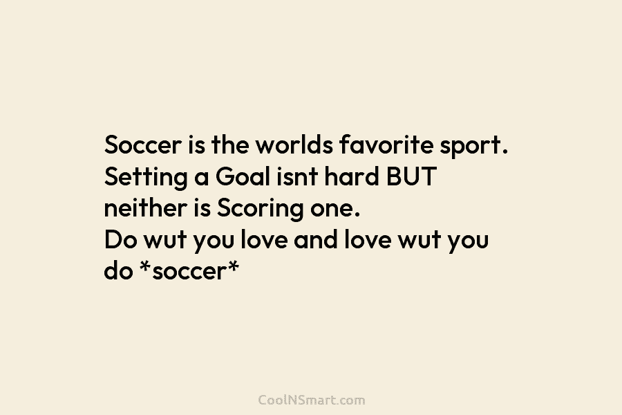 Soccer is the worlds favorite sport. Setting a Goal isnt hard BUT neither is Scoring...