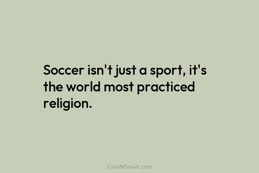 Soccer isn’t just a sport, it’s the world most practiced religion.
