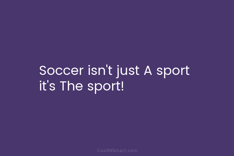 Soccer isn’t just A sport it’s The sport!