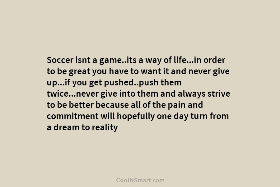 Soccer isnt a game..its a way of life…in order to be great you have to...