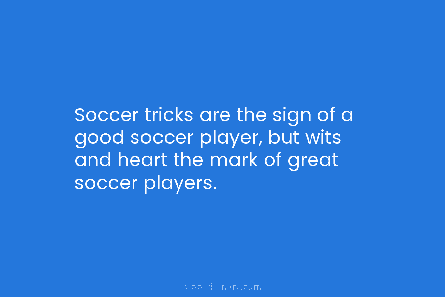 Soccer tricks are the sign of a good soccer player, but wits and heart the...