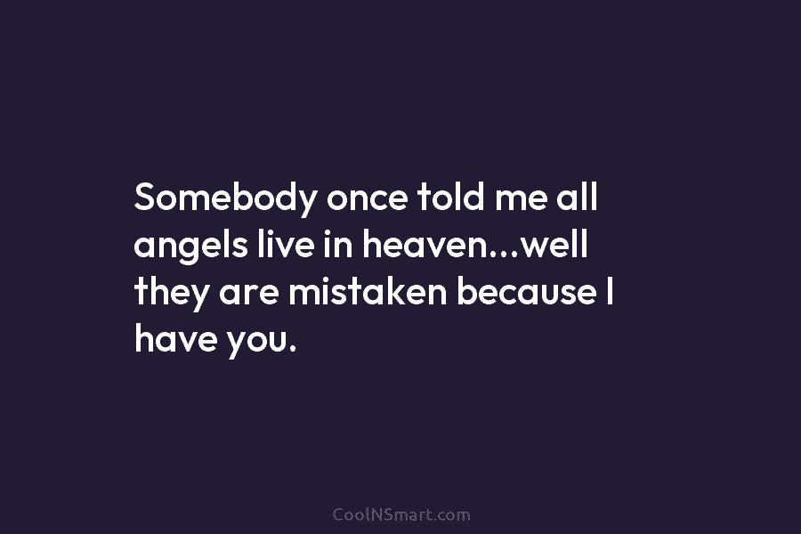 Somebody once told me all angels live in heaven…well they are mistaken because I have...
