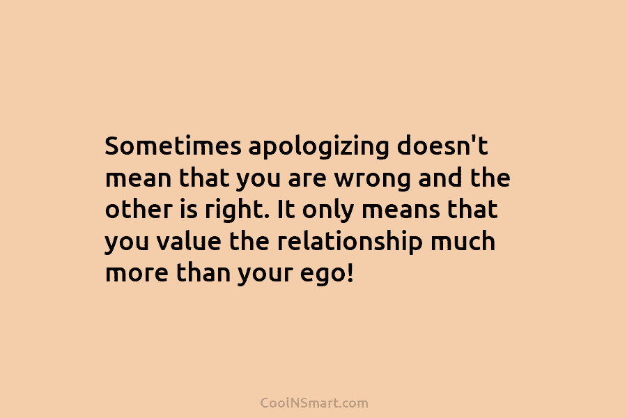 Sometimes apologizing doesn’t mean that you are wrong and the other is right. It only...