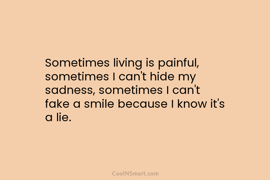 Sometimes living is painful, sometimes I can’t hide my sadness, sometimes I can’t fake a smile because I know it’s...
