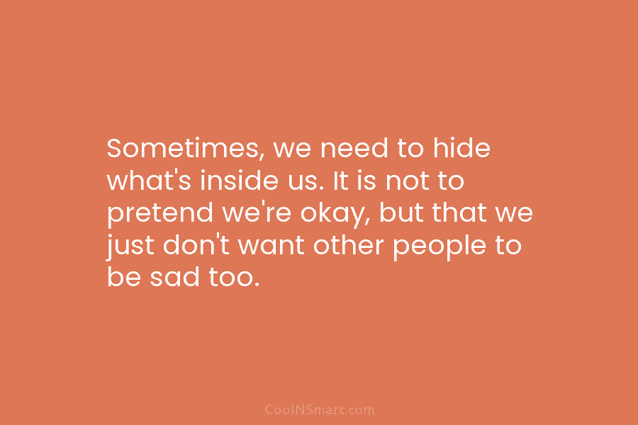 Sometimes, we need to hide what’s inside us. It is not to pretend we’re okay, but that we just don’t...