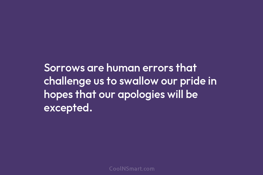 Sorrows are human errors that challenge us to swallow our pride in hopes that our...