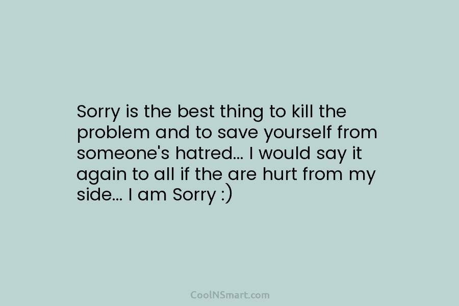 Sorry is the best thing to kill the problem and to save yourself from someone’s...
