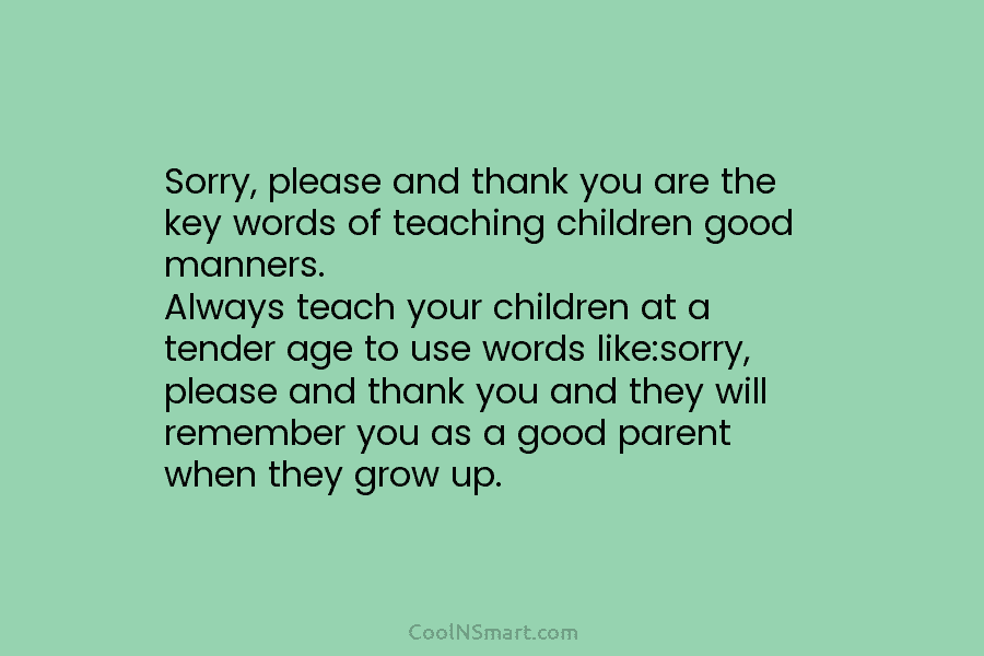 Sorry, please and thank you are the key words of teaching children good manners. Always teach your children at a...