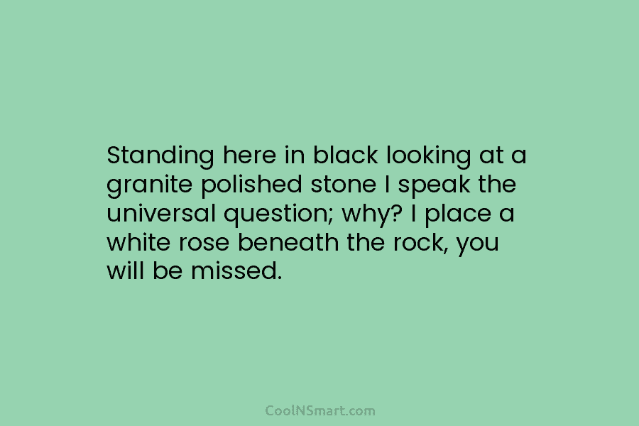 Standing here in black looking at a granite polished stone I speak the universal question;...