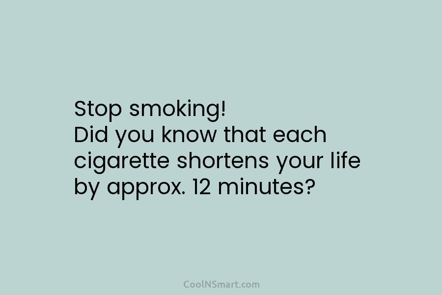 Stop smoking! Did you know that each cigarette shortens your life by approx. 12 minutes?