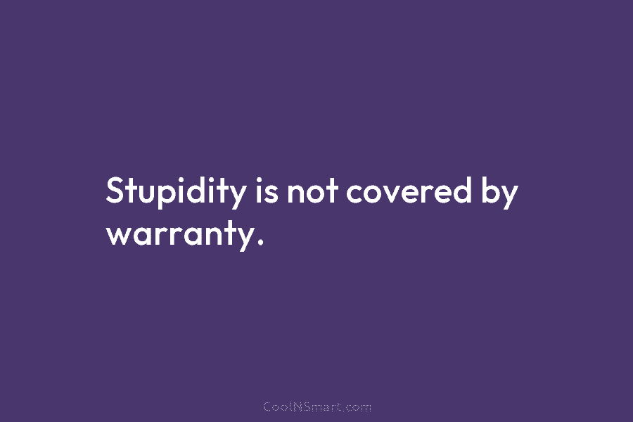 Stupidity is not covered by warranty.