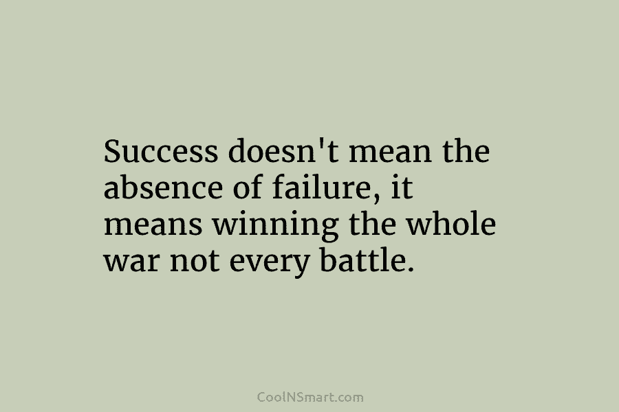 Success doesn’t mean the absence of failure, it means winning the whole war not every...