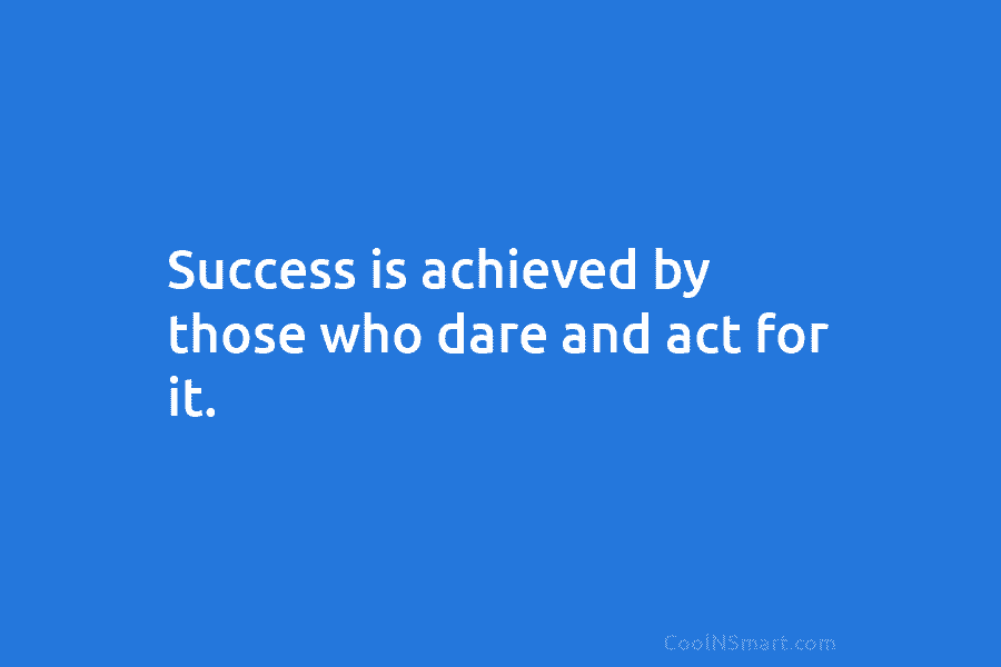 Success is achieved by those who dare and act for it.