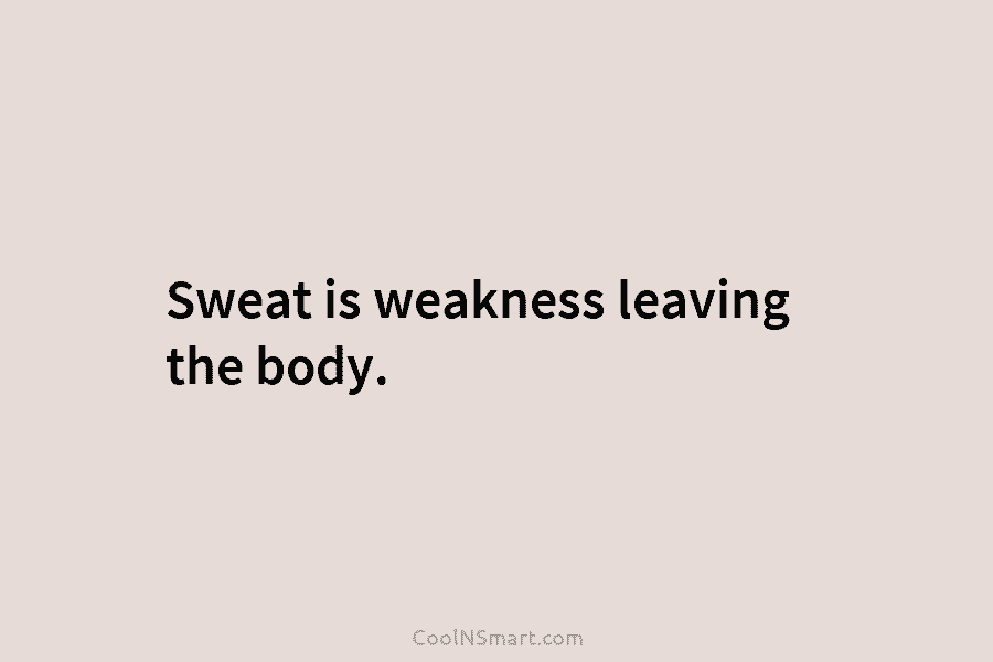 Sweat is weakness leaving the body.