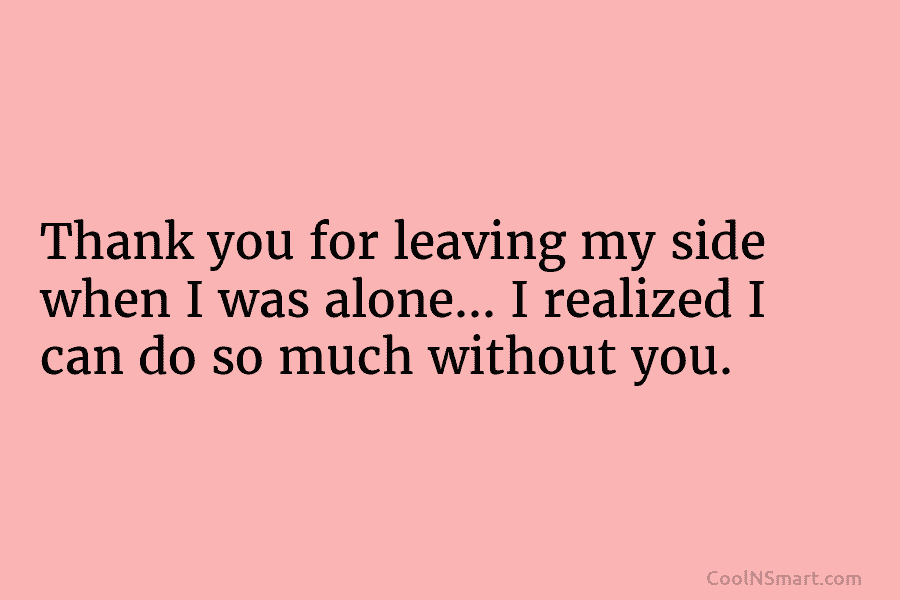 Thank you for leaving my side when I was alone… I realized I can do...