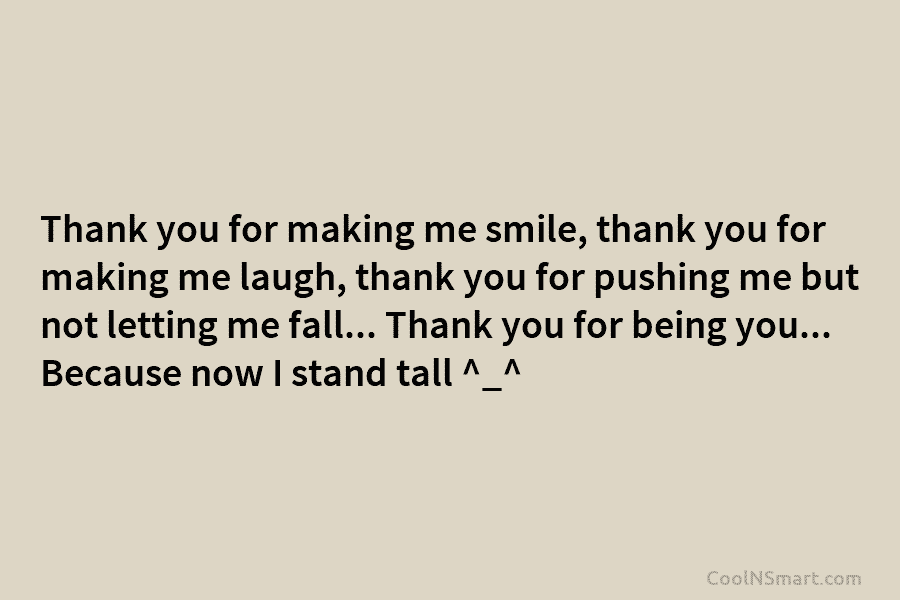 Thank you for making me smile, thank you for making me laugh, thank you for pushing me but not letting...