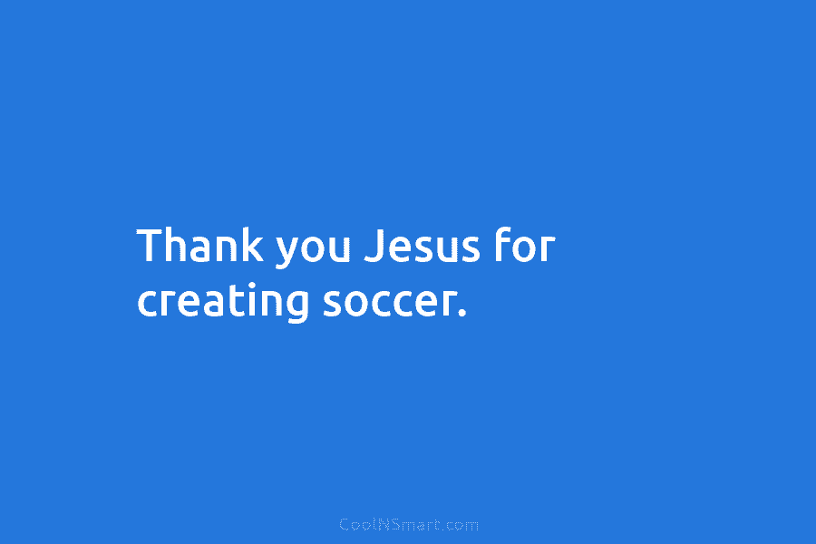 Thank you Jesus for creating soccer.