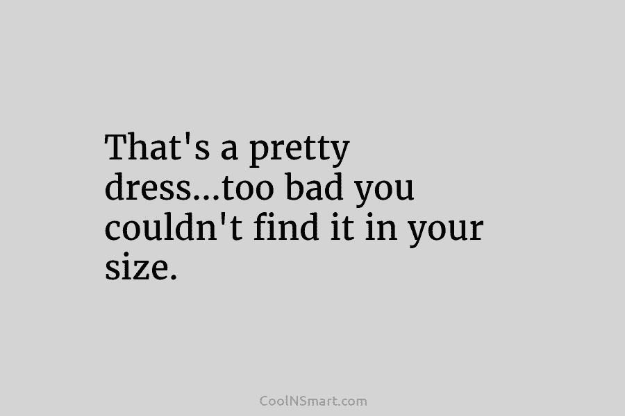 That’s a pretty dress…too bad you couldn’t find it in your size.