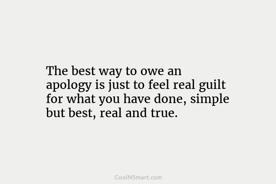The best way to owe an apology is just to feel real guilt for what you have done, simple but...