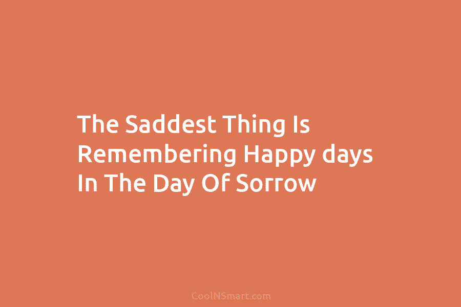 The Saddest Thing Is Remembering Happy days In The Day Of Sorrow