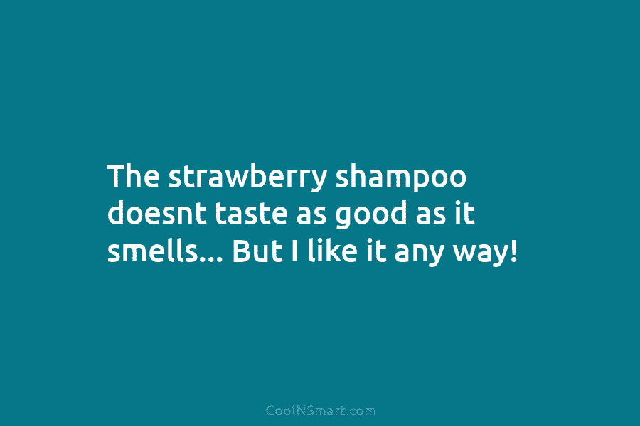 The strawberry shampoo doesnt taste as good as it smells… But I like it any...