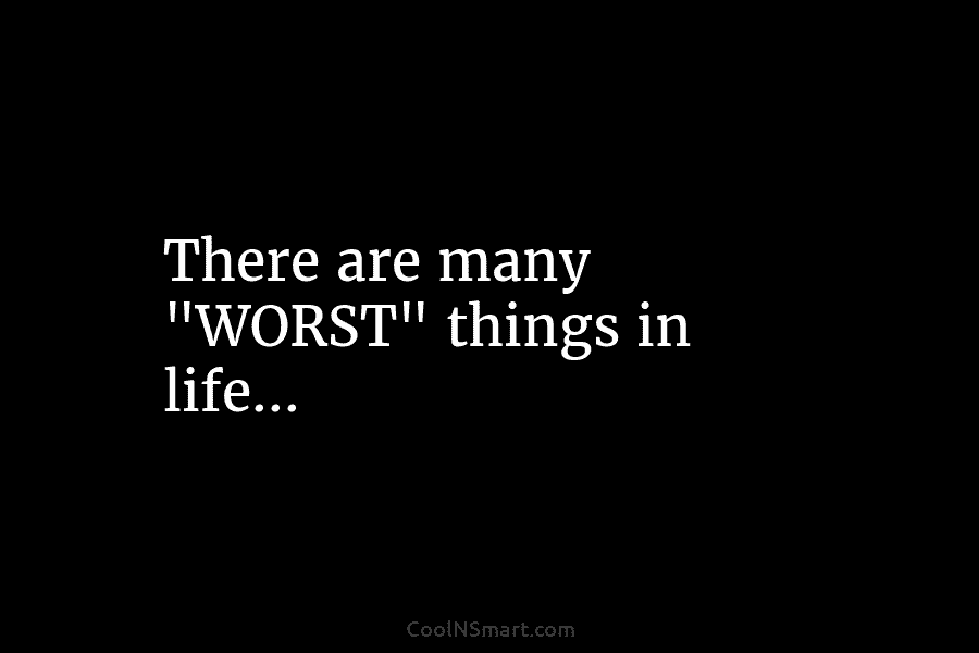 There are many “WORST” things in life…