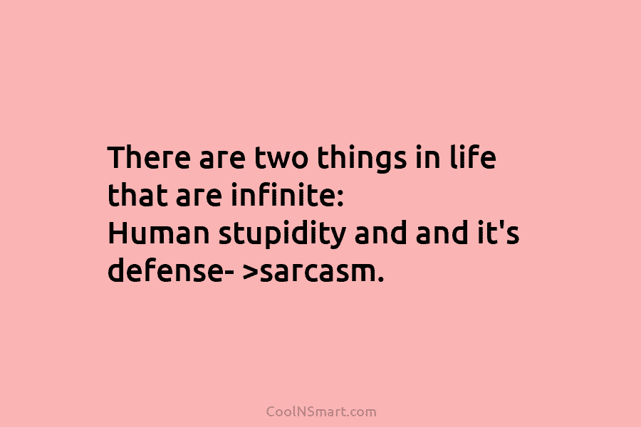 There are two things in life that are infinite: Human stupidity and and it’s defense-...
