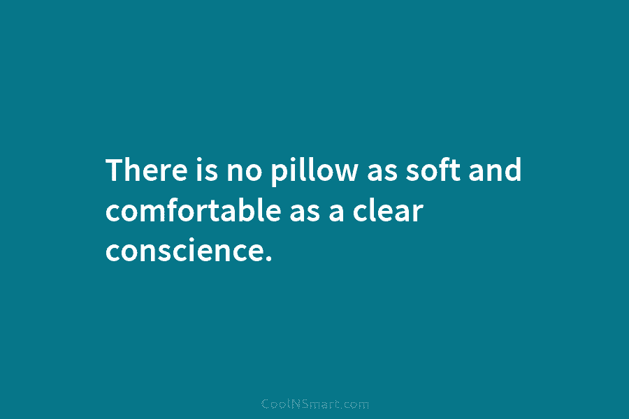 There is no pillow as soft and comfortable as a clear conscience.