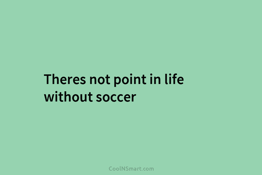 Theres not point in life without soccer