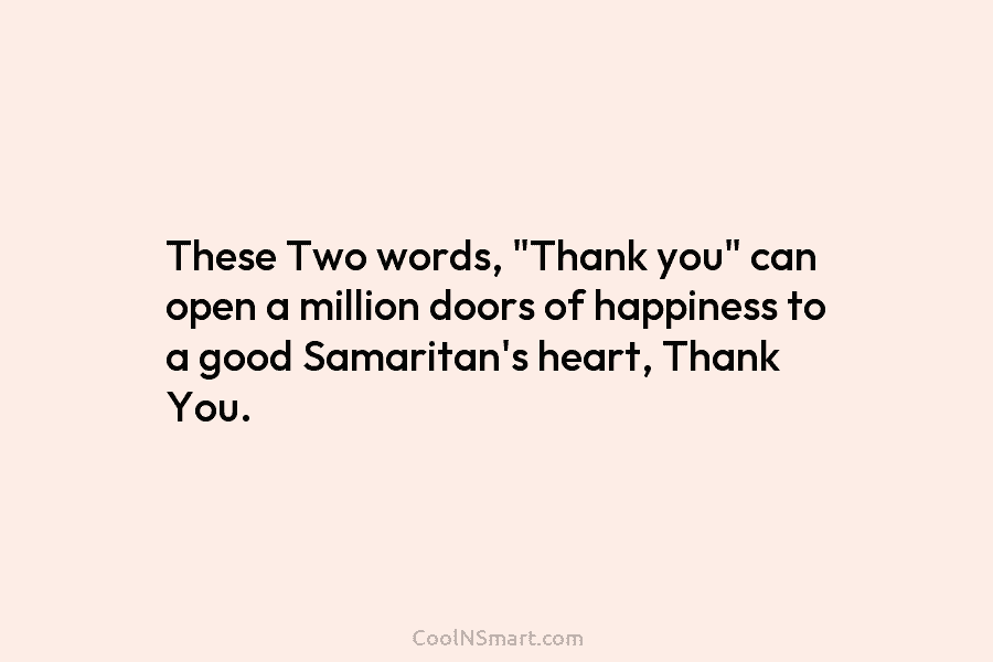 These Two words, “Thank you” can open a million doors of happiness to a good Samaritan’s heart, Thank You.