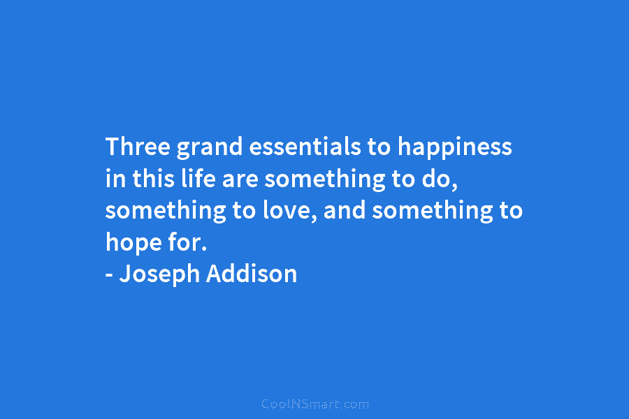 Three grand essentials to happiness in this life are something to do, something to love,...