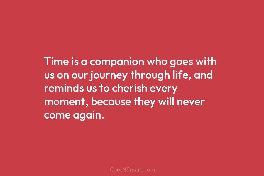 Time is a companion who goes with us on our journey through life, and reminds...