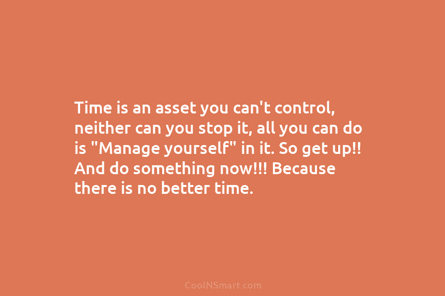 Time is an asset you can’t control, neither can you stop it, all you can do is “Manage yourself” in...