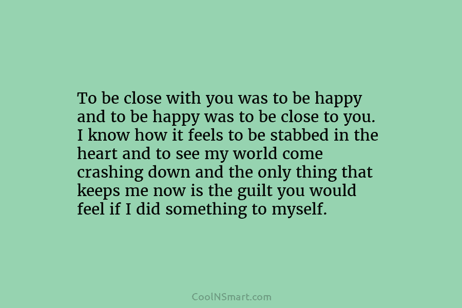 To be close with you was to be happy and to be happy was to be close to you. I...
