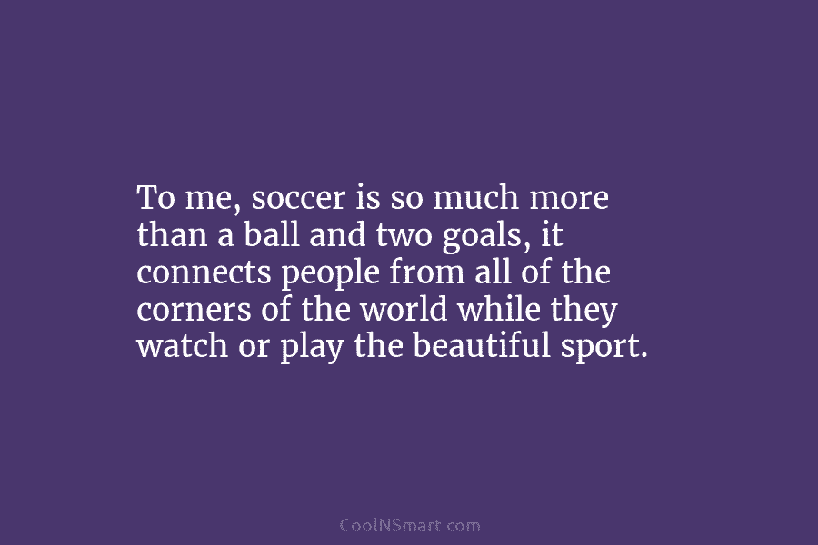 To me, soccer is so much more than a ball and two goals, it connects...