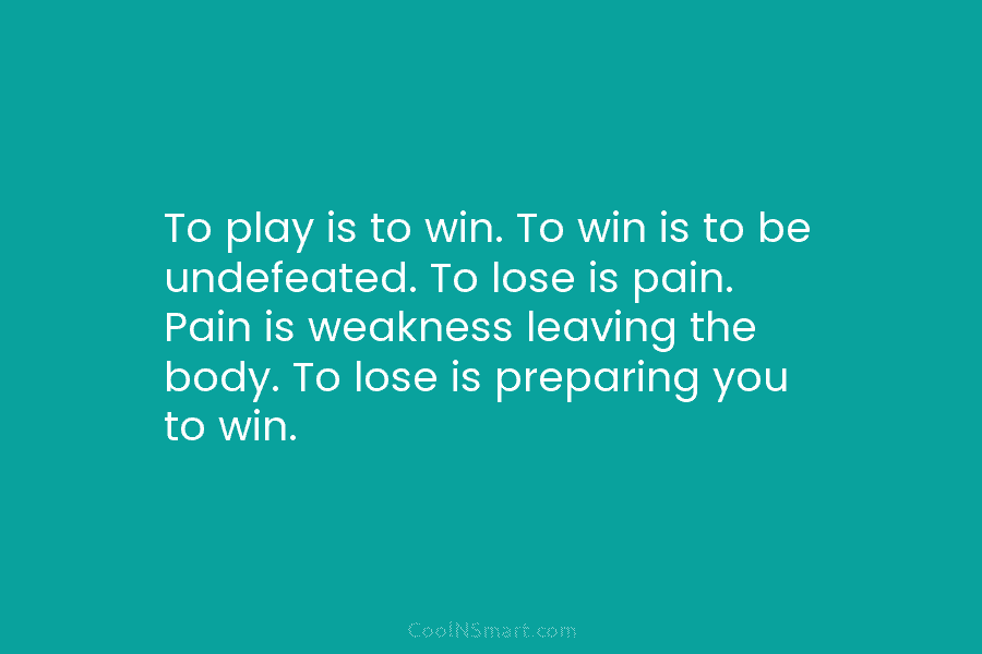 To play is to win. To win is to be undefeated. To lose is pain....