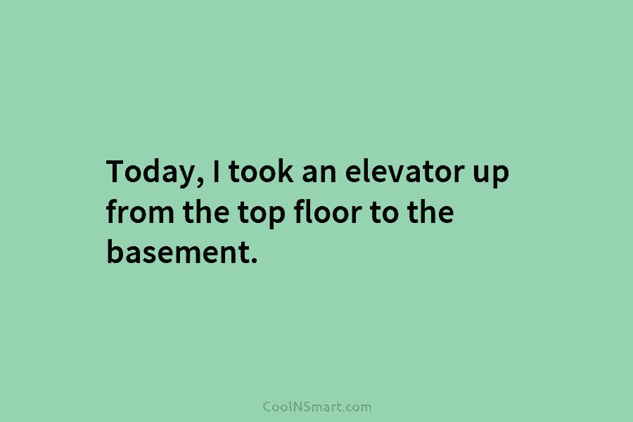 Today, I took an elevator up from the top floor to the basement.