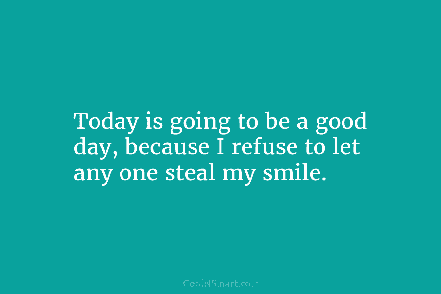 Today is going to be a good day, because I refuse to let any one...