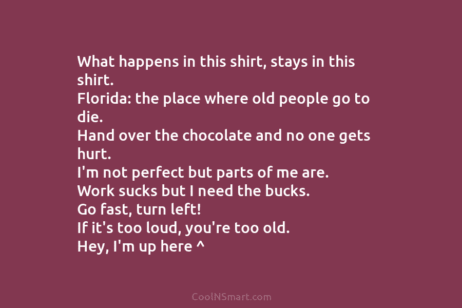 What happens in this shirt, stays in this shirt. Florida: the place where old people go to die. Hand over...