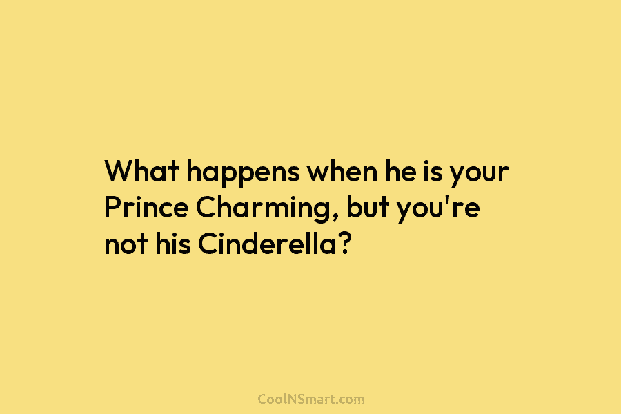 What happens when he is your Prince Charming, but you’re not his Cinderella?