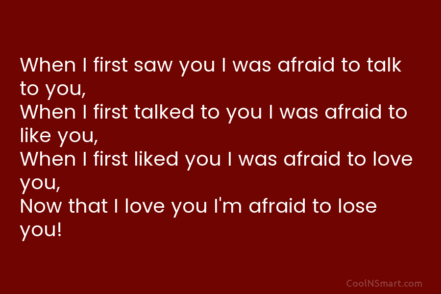 When I first saw you I was afraid to talk to you, When I first...