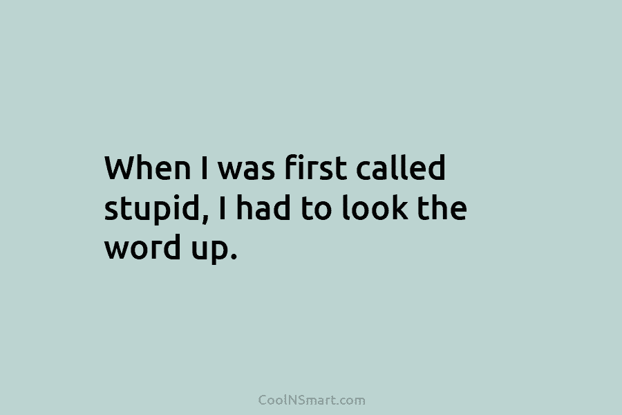 When I was first called stupid, I had to look the word up.