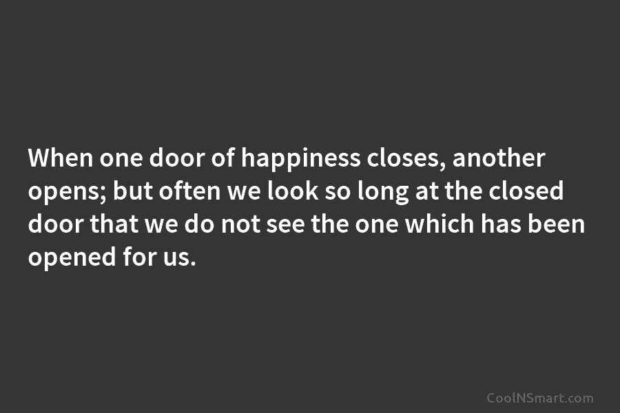 When one door of happiness closes, another opens; but often we look so long at the closed door that we...