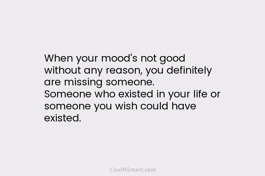 When your mood’s not good without any reason, you definitely are missing someone. Someone who...